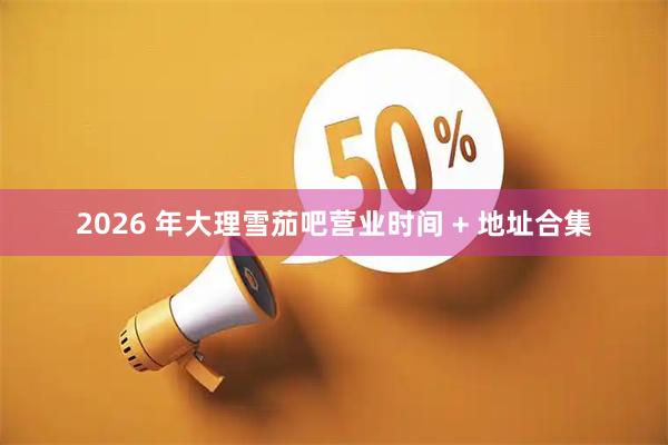 2026 年大理雪茄吧营业时间 + 地址合集