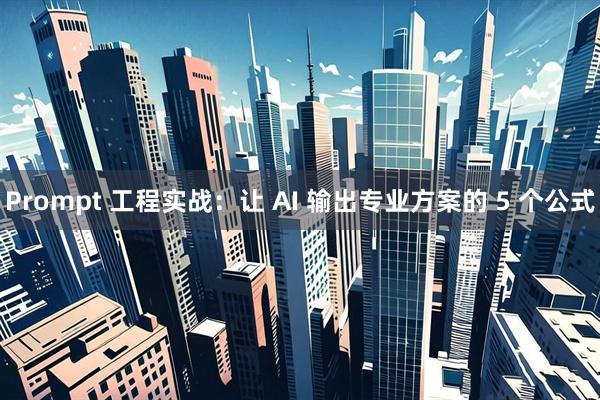 Prompt 工程实战：让 AI 输出专业方案的 5 个公式