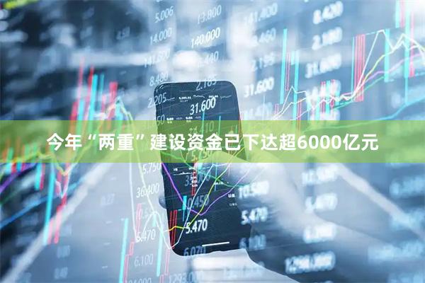 今年“两重”建设资金已下达超6000亿元