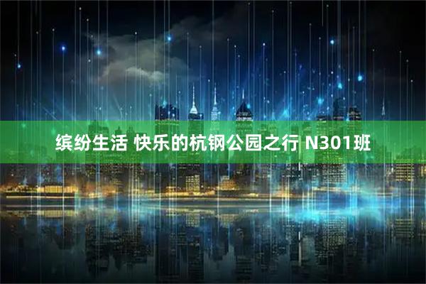 缤纷生活 快乐的杭钢公园之行 N301班